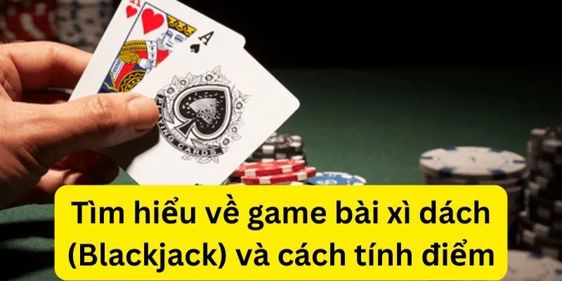 Tìm hiểu về game bài xì dách (Blackjack) và cách tính điểm