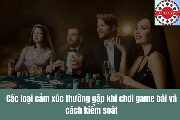Làm chủ cảm xúc Yếu tố quyết định thành bại trong game bài